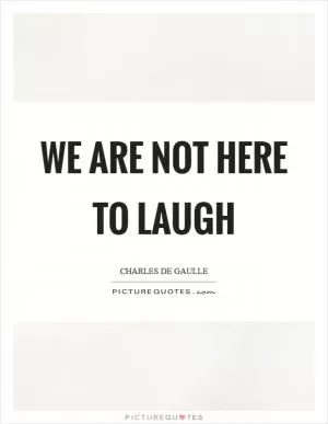 We are not here to laugh Picture Quote #1