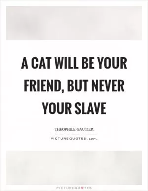 A cat will be your friend, but never your slave Picture Quote #1