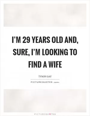 I’m 29 years old and, sure, I’m looking to find a wife Picture Quote #1