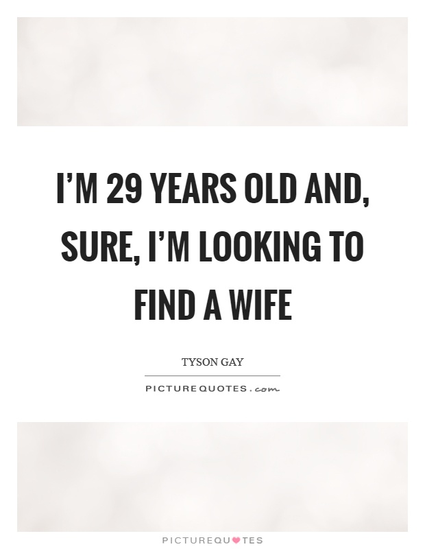 I'm 29 years old and, sure, I'm looking to find a wife Picture Quote #1