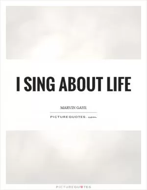 I sing about life Picture Quote #1