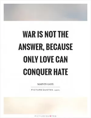War is not the answer, because only love can conquer hate Picture Quote #1