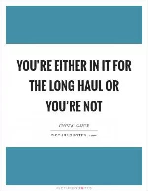 You’re either in it for the long haul or you’re not Picture Quote #1