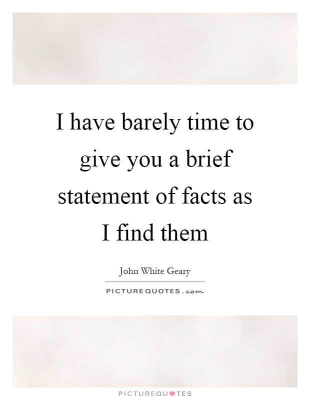 I have barely time to give you a brief statement of facts as I find them Picture Quote #1