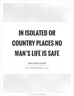 In isolated or country places no man’s life is safe Picture Quote #1