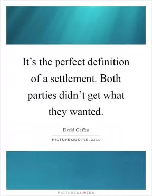 It’s the perfect definition of a settlement. Both parties didn’t get what they wanted Picture Quote #1