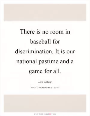 There is no room in baseball for discrimination. It is our national pastime and a game for all Picture Quote #1