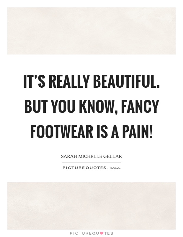 It's really beautiful. But you know, fancy footwear is a pain! Picture Quote #1