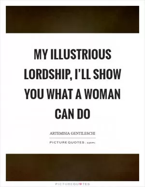 My illustrious lordship, I’ll show you what a woman can do Picture Quote #1