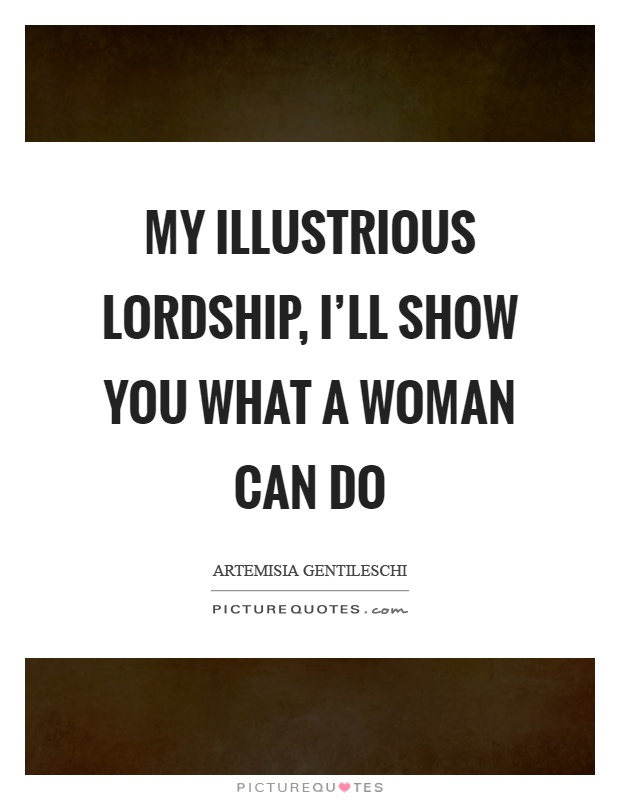 My illustrious lordship, I'll show you what a woman can do Picture Quote #1