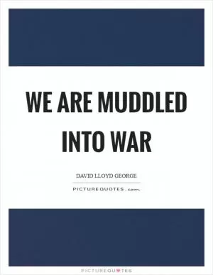 We are muddled into war Picture Quote #1