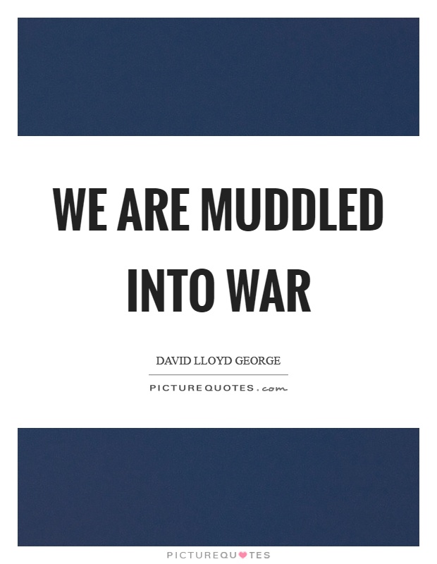 We are muddled into war Picture Quote #1