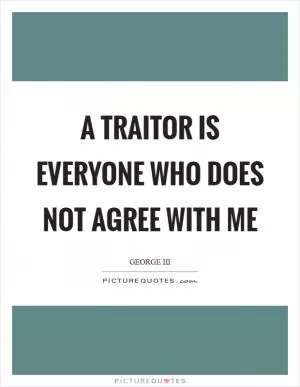 A traitor is everyone who does not agree with me Picture Quote #1