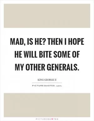 Mad, is he? Then I hope he will bite some of my other generals Picture Quote #1