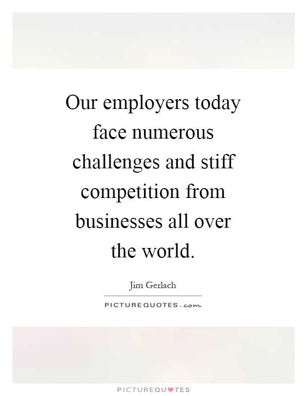 Our employers today face numerous challenges and stiff competition from businesses all over the world Picture Quote #1