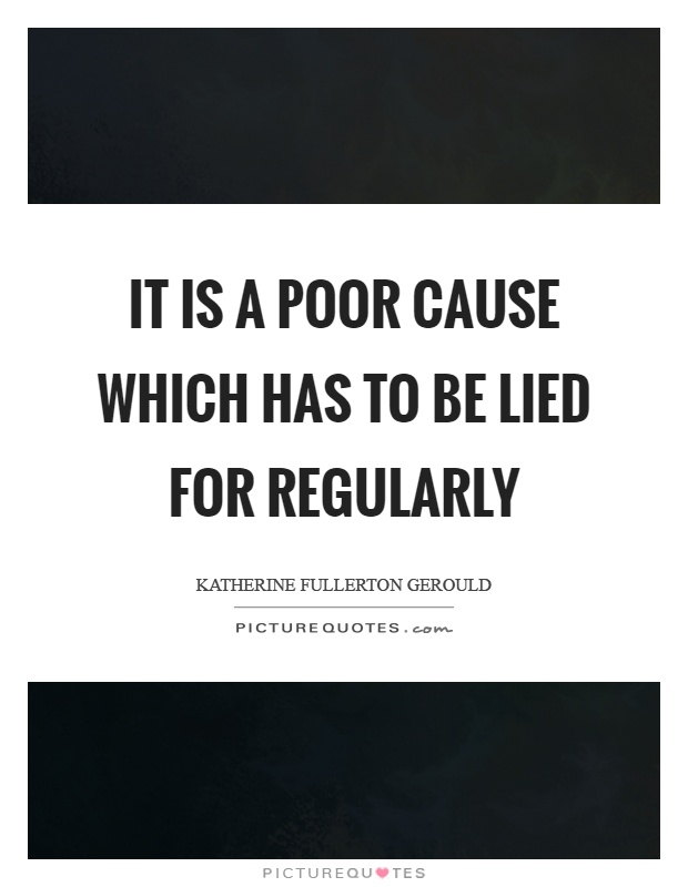 It is a poor cause which has to be lied for regularly Picture Quote #1