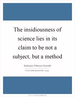 The insidiousness of science lies in its claim to be not a subject, but a method Picture Quote #1