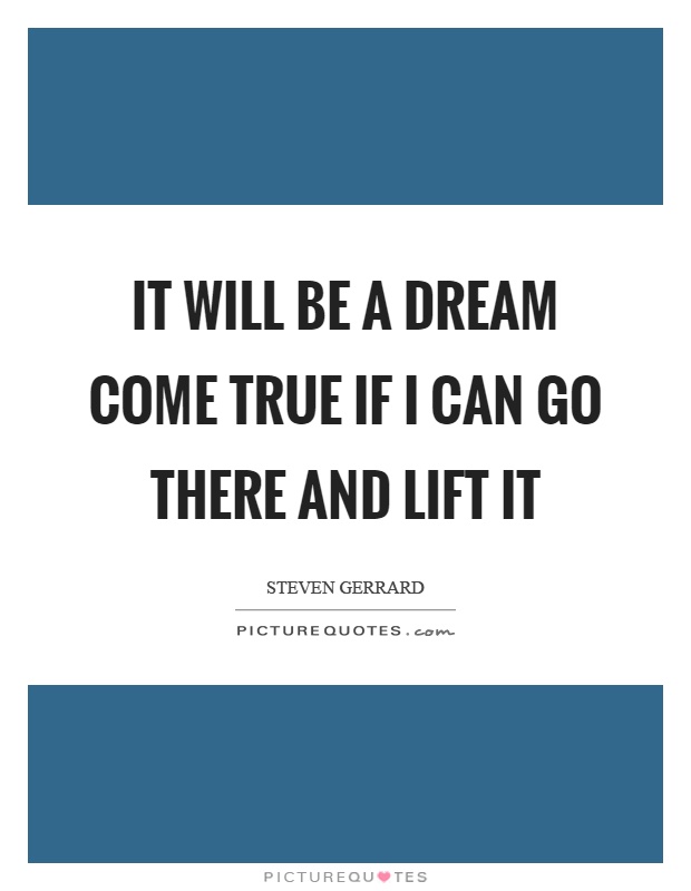 It will be a dream come true if I can go there and lift it Picture Quote #1