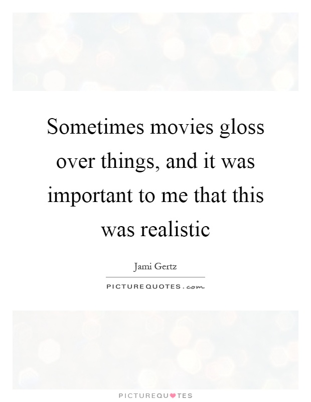 Sometimes movies gloss over things, and it was important to me that this was realistic Picture Quote #1