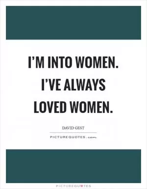 I’m into women. I’ve always loved women Picture Quote #1