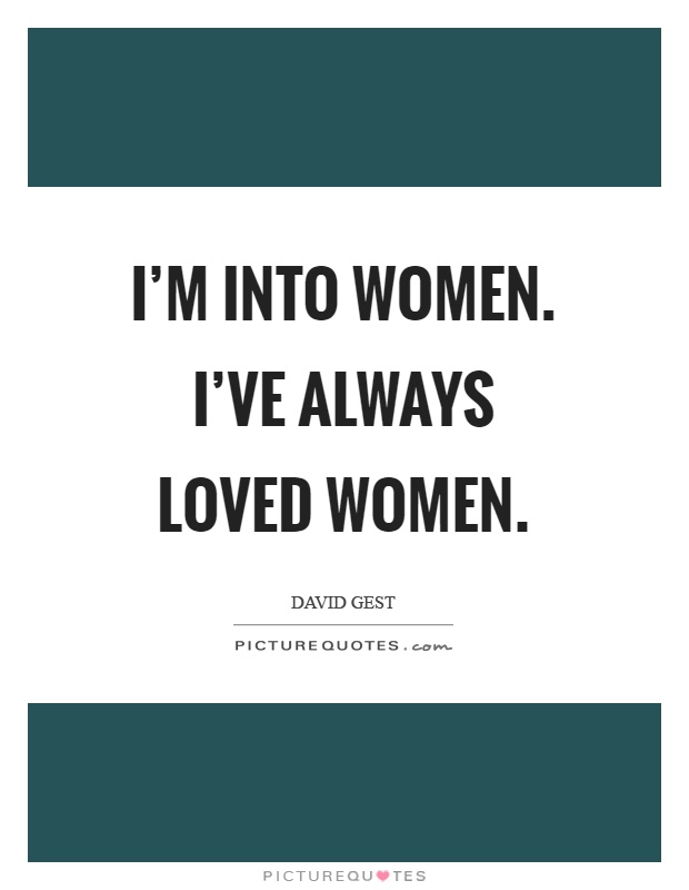 I'm into women. I've always loved women Picture Quote #1