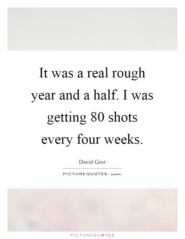 It was a real rough year and a half. I was getting 80 shots every four weeks Picture Quote #1