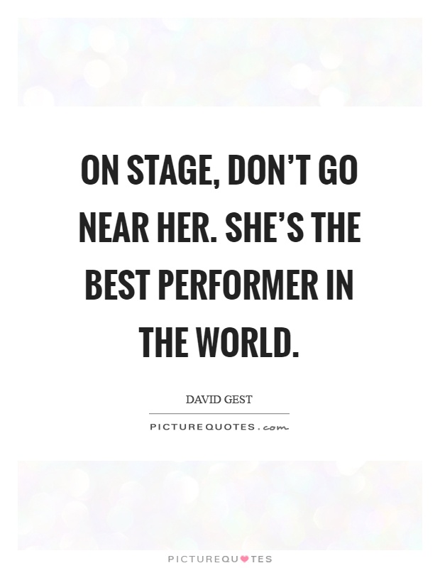 On stage, don't go near her. She's the best performer in the world Picture Quote #1