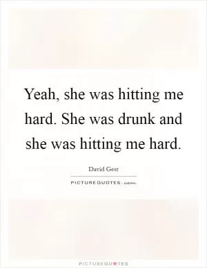 Yeah, she was hitting me hard. She was drunk and she was hitting me hard Picture Quote #1