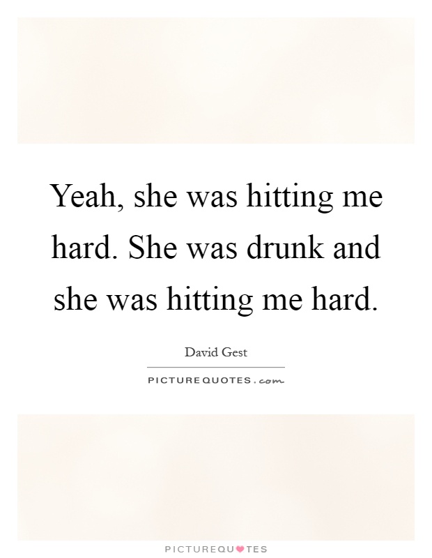 Yeah, she was hitting me hard. She was drunk and she was hitting me hard Picture Quote #1