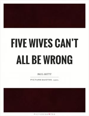 Five wives can’t all be wrong Picture Quote #1