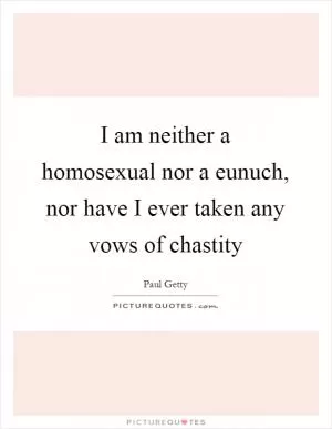 I am neither a homosexual nor a eunuch, nor have I ever taken any vows of chastity Picture Quote #1