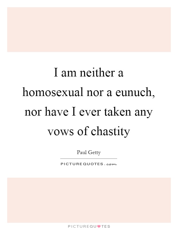 I am neither a homosexual nor a eunuch, nor have I ever taken any vows of chastity Picture Quote #1