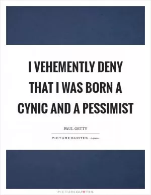 I vehemently deny that I was born a cynic and a pessimist Picture Quote #1