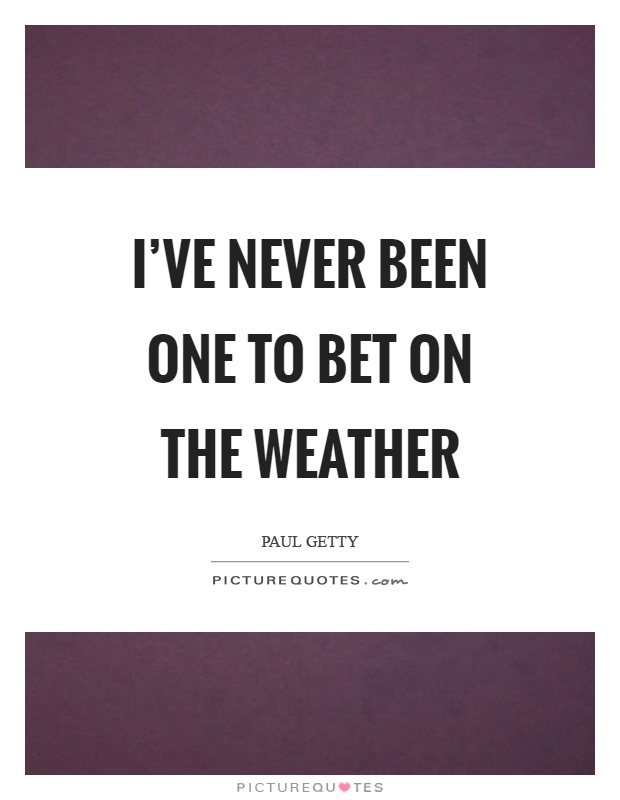 I've never been one to bet on the weather Picture Quote #1