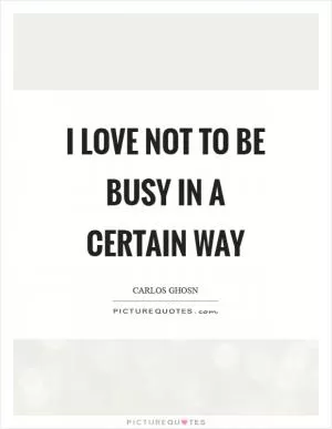 I love not to be busy in a certain way Picture Quote #1