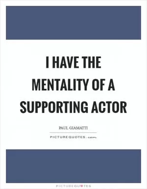 I have the mentality of a supporting actor Picture Quote #1