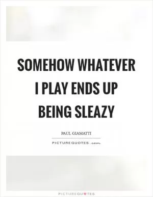 Somehow whatever I play ends up being sleazy Picture Quote #1