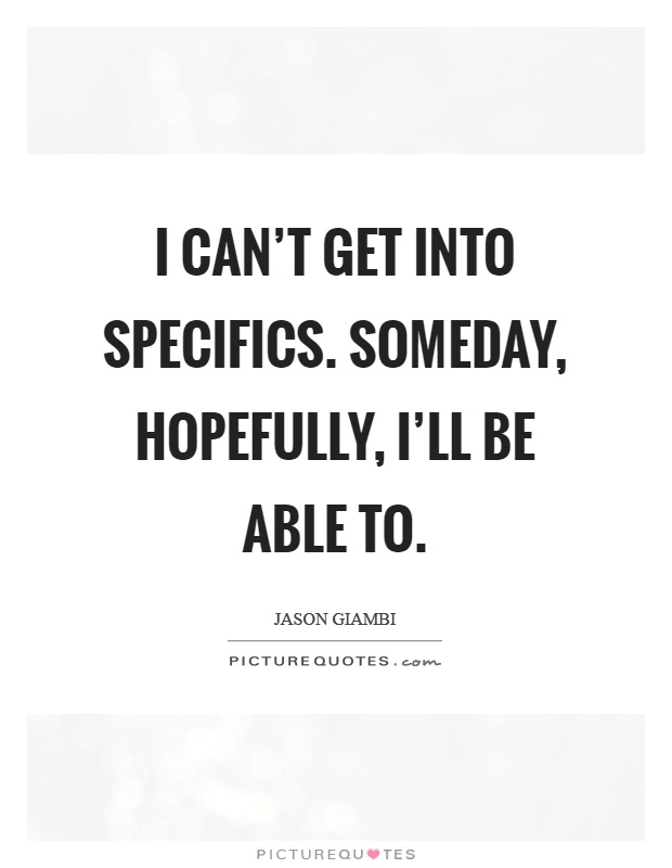 I can't get into specifics. Someday, hopefully, I'll be able to Picture Quote #1