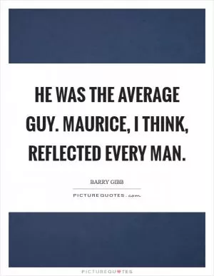 He was the average guy. Maurice, I think, reflected every man Picture Quote #1