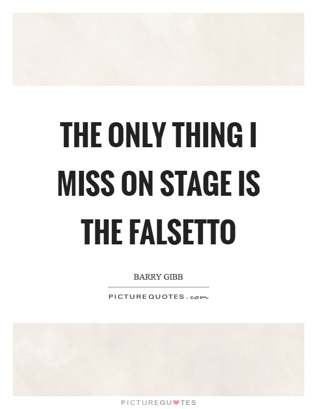 The only thing I miss on stage is the falsetto Picture Quote #1