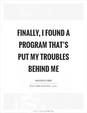 Finally, I found a program that’s put my troubles behind me Picture Quote #1