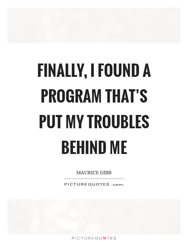 Finally, I found a program that's put my troubles behind me Picture Quote #1