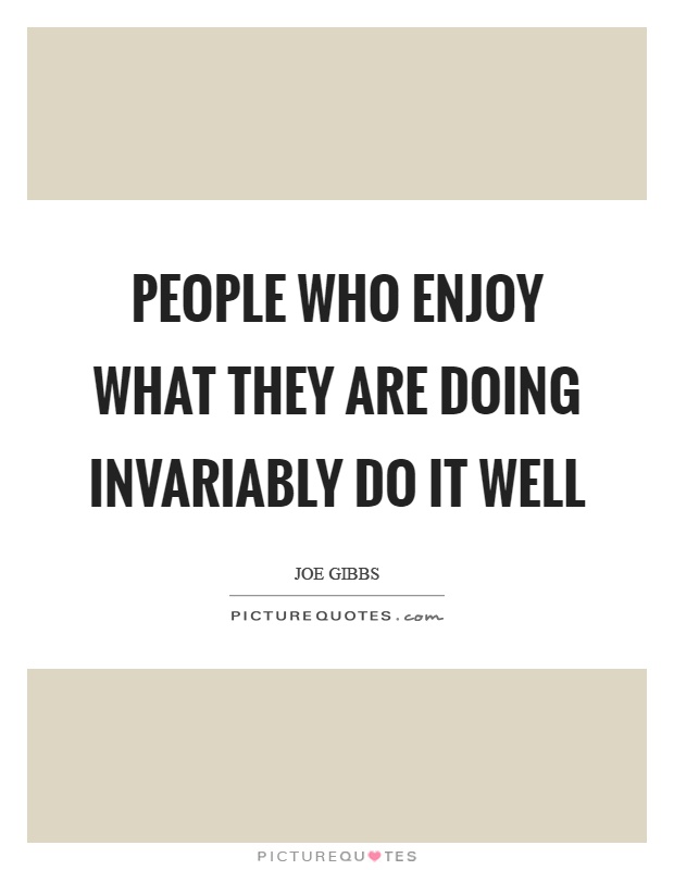 People who enjoy what they are doing invariably do it well Picture Quote #1