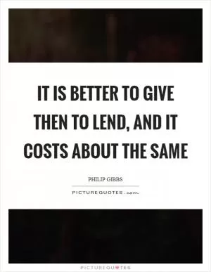 It is better to give then to lend, and it costs about the same Picture Quote #1