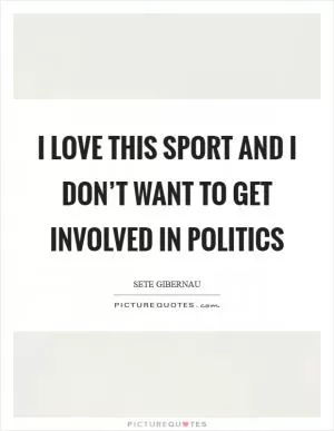 I love this sport and I don’t want to get involved in politics Picture Quote #1