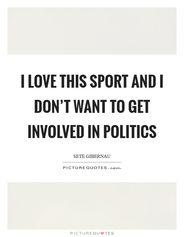 I love this sport and I don't want to get involved in politics Picture Quote #1