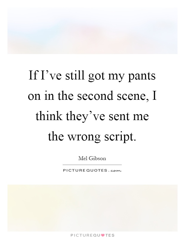 If I've still got my pants on in the second scene, I think they've sent me the wrong script Picture Quote #1