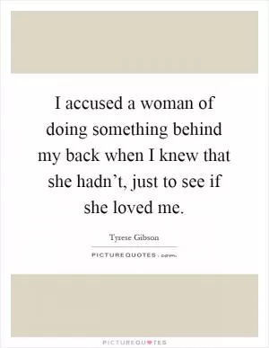 I accused a woman of doing something behind my back when I knew that she hadn’t, just to see if she loved me Picture Quote #1