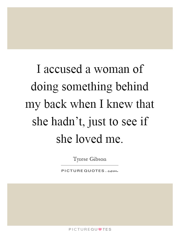 I accused a woman of doing something behind my back when I knew that she hadn't, just to see if she loved me Picture Quote #1