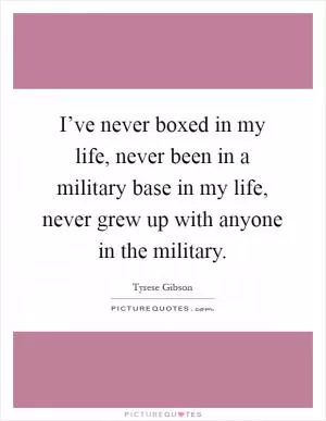 I’ve never boxed in my life, never been in a military base in my life, never grew up with anyone in the military Picture Quote #1